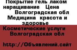 Покрытие гель лаком ,наращивание › Цена ­ 250-500 - Волгоградская обл. Медицина, красота и здоровье » Косметические услуги   . Волгоградская обл.